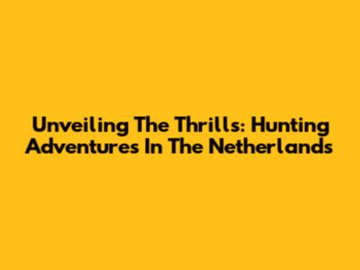 Unveiling The Thrills: Hunting Adventures In The Netherlands