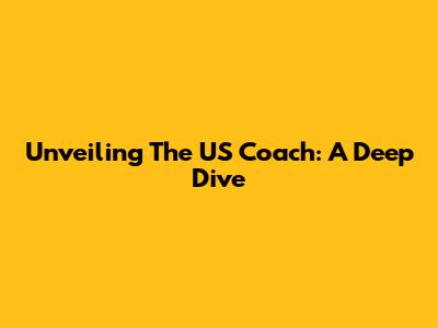 Unveiling The US Coach: A Deep Dive