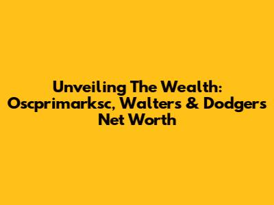 Unveiling The Wealth: Oscprimarksc, Walters & Dodgers' Net Worth