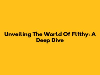 Unveiling The World Of Fl1thy: A Deep Dive