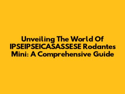 Unveiling The World Of IPSEIPSEICASASSESE Rodantes Mini: A Comprehensive Guide
