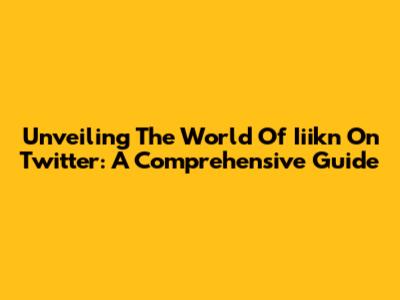 Unveiling The World Of Iiikn On Twitter: A Comprehensive Guide