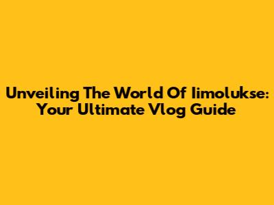 Unveiling The World Of Iimolukse: Your Ultimate Vlog Guide