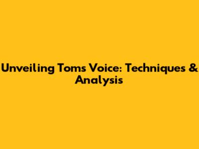 Unveiling Tom's Voice: Techniques & Analysis