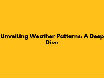 Unveiling Weather Patterns: A Deep Dive