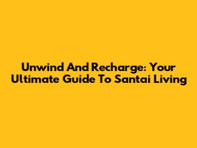 Unwind And Recharge: Your Ultimate Guide To Santai Living