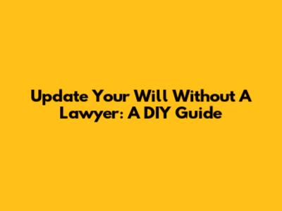 Update Your Will Without A Lawyer: A DIY Guide