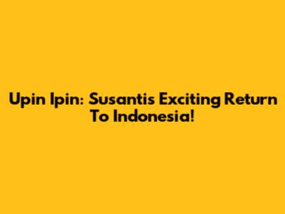 Upin Ipin: Susanti's Exciting Return To Indonesia!
