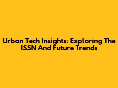 Urban Tech Insights: Exploring The ISSN And Future Trends