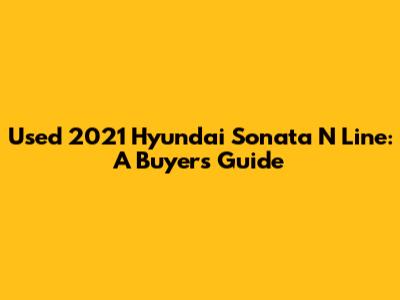 Used 2021 Hyundai Sonata N Line: A Buyer's Guide