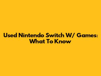 Used Nintendo Switch W/ Games: What To Know