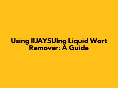 Using IIJAYSUIng Liquid Wart Remover: A Guide