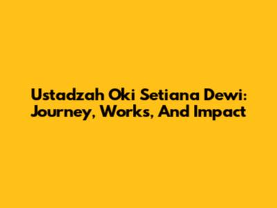 Ustadzah Oki Setiana Dewi: Journey, Works, And Impact