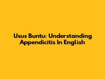 Usus Buntu: Understanding Appendicitis In English
