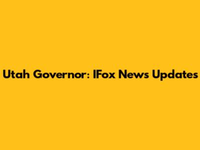 Utah Governor: IFox News Updates