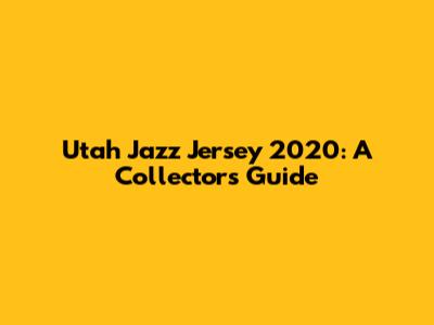 Utah Jazz Jersey 2020: A Collector's Guide