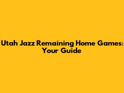 Utah Jazz Remaining Home Games: Your Guide