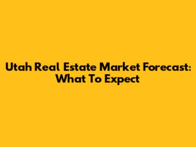 Utah Real Estate Market Forecast: What To Expect