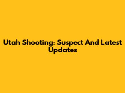 Utah Shooting: Suspect And Latest Updates