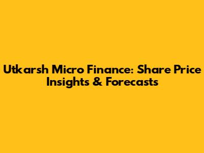 Utkarsh Micro Finance: Share Price Insights & Forecasts