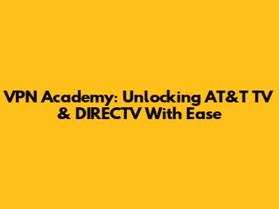 VPN Academy: Unlocking AT&T TV & DIRECTV With Ease
