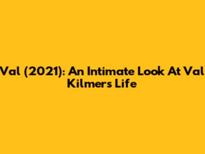 Val (2021): An Intimate Look At Val Kilmer's Life