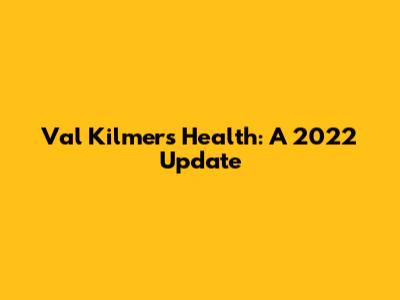 Val Kilmer's Health: A 2022 Update