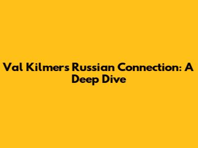 Val Kilmer's Russian Connection: A Deep Dive