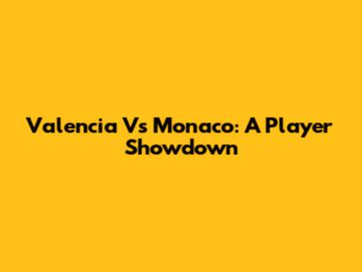 Valencia Vs Monaco: A Player Showdown