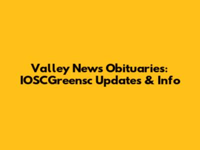 Valley News Obituaries: IOSCGreensc Updates & Info