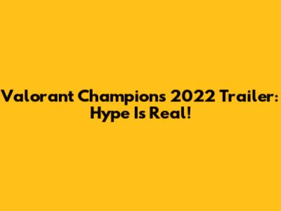 Valorant Champions 2022 Trailer: Hype Is Real!