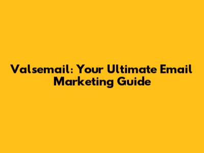 Valsemail: Your Ultimate Email Marketing Guide