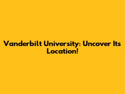 Vanderbilt University: Uncover Its Location!