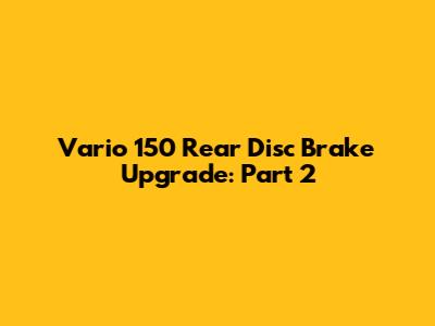 Vario 150 Rear Disc Brake Upgrade: Part 2