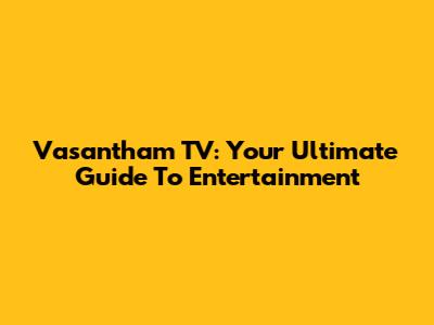 Vasantham TV: Your Ultimate Guide To Entertainment