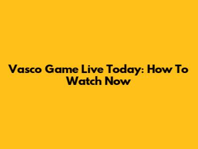 Vasco Game Live Today: How To Watch Now