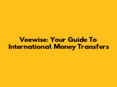 Veewise: Your Guide To International Money Transfers