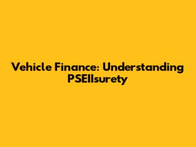 Vehicle Finance: Understanding PSEIIsurety