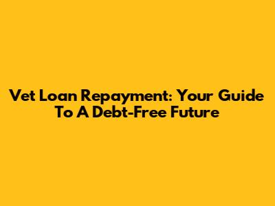 Vet Loan Repayment: Your Guide To A Debt-Free Future