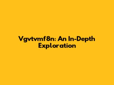 Vgvtvmf8n: An In-Depth Exploration