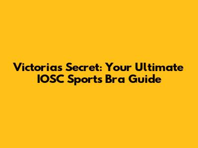 Victoria's Secret: Your Ultimate IOSC Sports Bra Guide