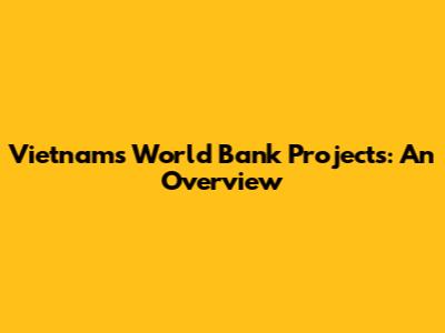 Vietnam's World Bank Projects: An Overview
