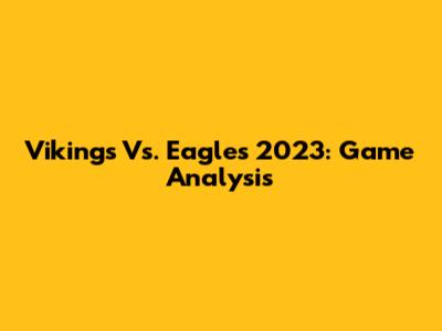 Vikings Vs. Eagles 2023: Game Analysis