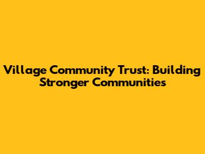 Village Community Trust: Building Stronger Communities