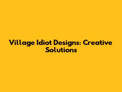 Village Idiot Designs: Creative Solutions
