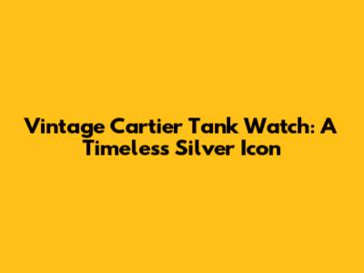 Vintage Cartier Tank Watch: A Timeless Silver Icon