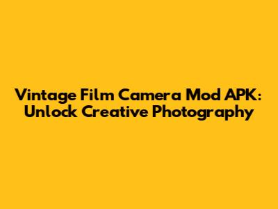 Vintage Film Camera Mod APK: Unlock Creative Photography