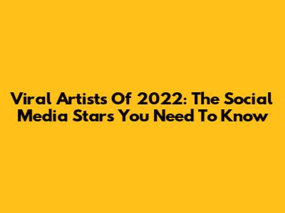 Viral Artists Of 2022: The Social Media Stars You Need To Know