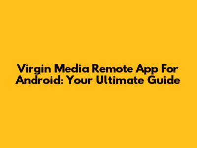 Virgin Media Remote App For Android: Your Ultimate Guide