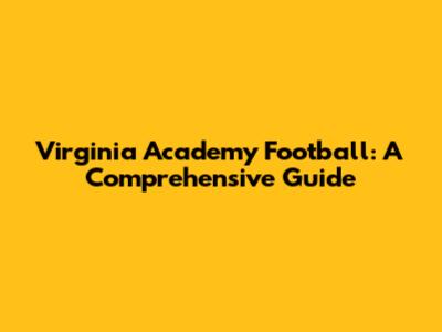 Virginia Academy Football: A Comprehensive Guide
